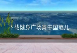 下载健身广场舞中国范儿