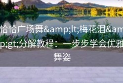 恰恰广场舞&lt;梅花泪&gt;分解教程：一步步学会优雅舞姿