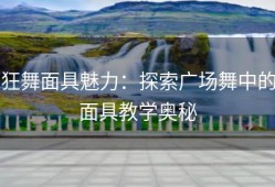 狂舞面具魅力：探索广场舞中的面具教学奥秘