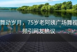 舞动岁月，75岁老阿姨广场舞视频引网友热议
