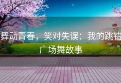 舞动青春，笑对失误：我的跳错广场舞故事
