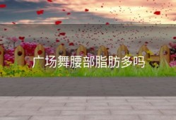 广场舞腰部脂肪多吗