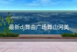 最新dj舞曲广场舞山河美