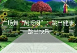 广场舞“阿呀呀”：跳出健康，跳出快乐