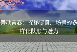 舞动青春：探秘健身广场舞的多样化队形与魅力