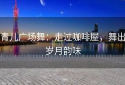 青儿广场舞：走过咖啡屋，舞出岁月韵味