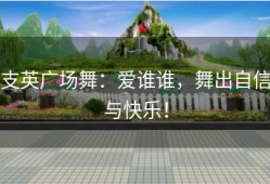 支英广场舞：爱谁谁，舞出自信与快乐！