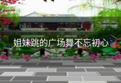 姐妹跳的广场舞不忘初心