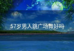 57岁男人跳广场舞好吗
