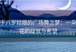十八岁姑娘的广场舞之梦：一朵花的绽放与希望