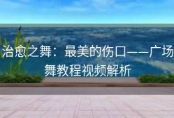 治愈之舞：最美的伤口——广场舞教程视频解析