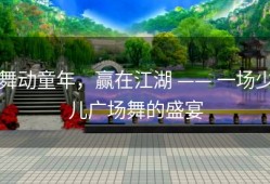 舞动童年，赢在江湖 —— 一场少儿广场舞的盛宴