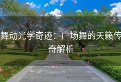 舞动光学奇迹：广场舞的天籁传奇解析