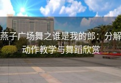 燕子广场舞之谁是我的郎：分解动作教学与舞蹈欣赏