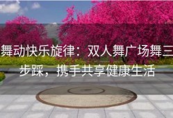 舞动快乐旋律：双人舞广场舞三步踩，携手共享健康生活