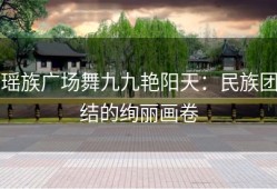 瑶族广场舞九九艳阳天：民族团结的绚丽画卷