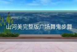 山河美完整版广场舞鬼步舞