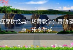 红枣树经典广场舞教学：舞动健康，乐享生活