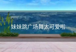 妹妹跳广场舞太可爱啦