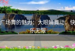广场舞的魅力：大眼睛舞动，快乐无限