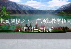 舞动鼓楼之下：广场舞教学指南，舞出生活精彩