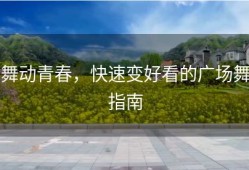 舞动青春，快速变好看的广场舞指南