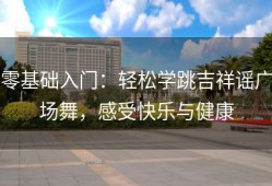 零基础入门：轻松学跳吉祥谣广场舞，感受快乐与健康