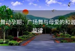 舞动孕期：广场舞与母爱的和谐旋律