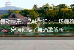 舞动快乐，品味生活：广场舞穆宏原创筷子舞酒歌解析