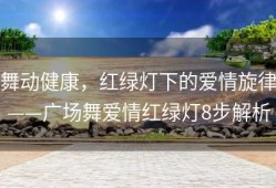 舞动健康，红绿灯下的爱情旋律——广场舞爱情红绿灯8步解析