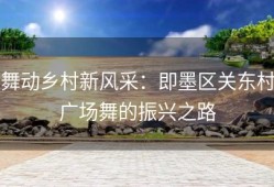 舞动乡村新风采：即墨区关东村广场舞的振兴之路