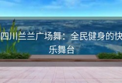 四川兰兰广场舞：全民健身的快乐舞台