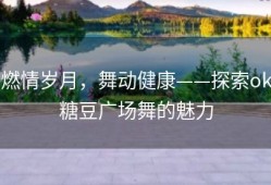 燃情岁月，舞动健康——探索ok糖豆广场舞的魅力