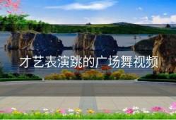 才艺表演跳的广场舞视频