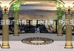 益罄广场舞：舞动健康，快乐生活