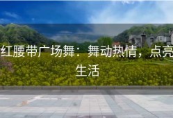 红腰带广场舞：舞动热情，点亮生活