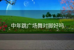 中年跳广场舞对脚好吗